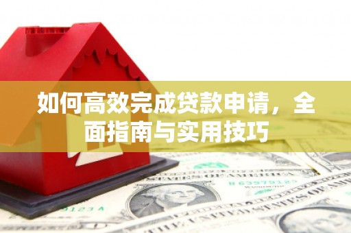 七星如何高效完成贷款申请，全面指南与实用技巧