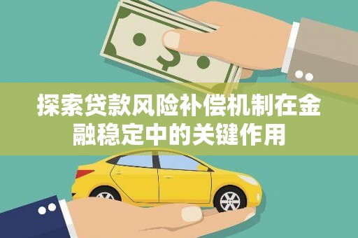 七星探索贷款风险补偿机制在金融稳定中的关键作用