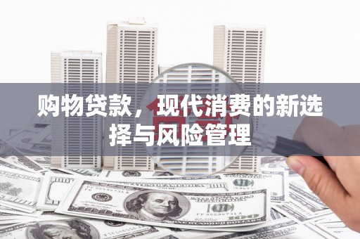 七星购物贷款，现代消费的新选择与风险管理