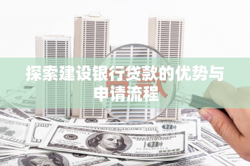 七星探索建设银行贷款的优势与申请流程