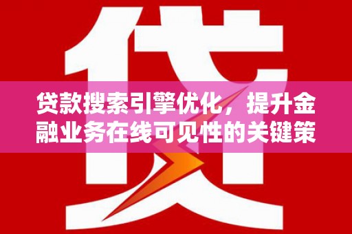 七星贷款搜索引擎优化，提升金融业务在线可见性的关键策略