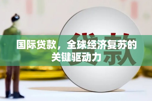 七星国际贷款，全球经济复苏的关键驱动力