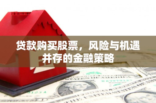 七星贷款购买股票，风险与机遇并存的金融策略