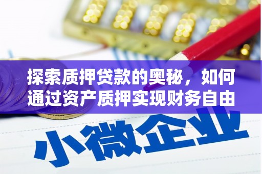 七星探索质押贷款的奥秘，如何通过资产质押实现财务自由