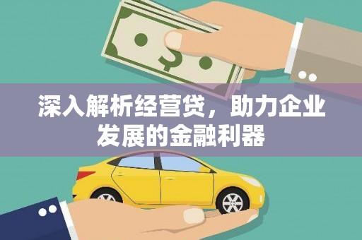 七星深入解析经营贷，助力企业发展的金融利器