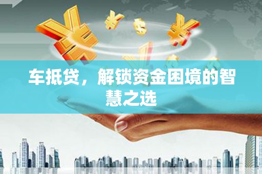 七星车抵贷，解锁资金困境的智慧之选