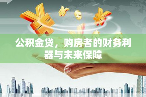 七星公积金贷，购房者的财务利器与未来保障
