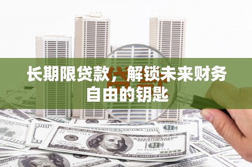 七星长期限贷款，解锁未来财务自由的钥匙