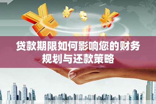 七星贷款期限如何影响您的财务规划与还款策略