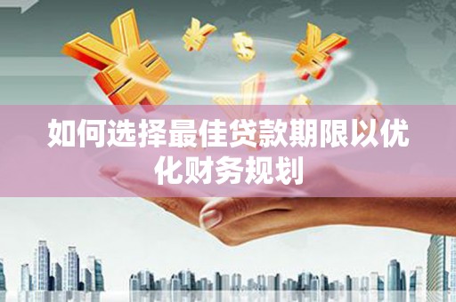 七星如何选择最佳贷款期限以优化财务规划