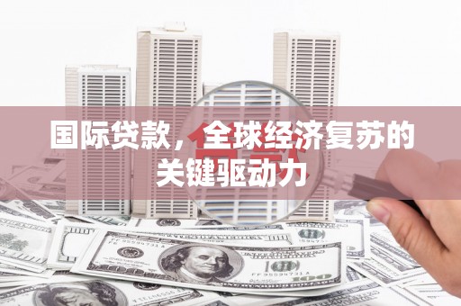 七星国际贷款，全球经济复苏的关键驱动力