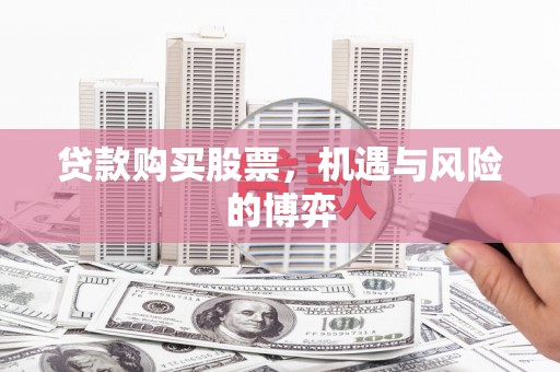 七星贷款购买股票，机遇与风险的博弈