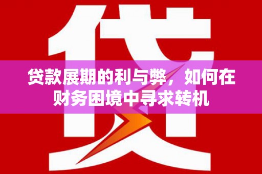 七星贷款展期的利与弊，如何在财务困境中寻求转机