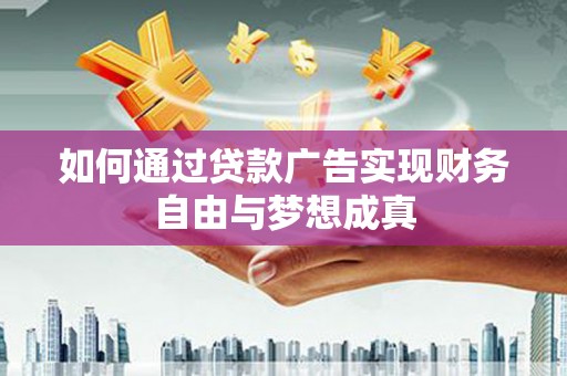 七星如何通过贷款广告实现财务自由与梦想成真