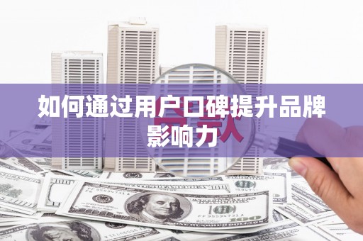 七星如何通过用户口碑提升品牌影响力