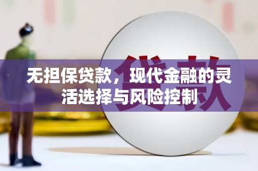 七星无担保贷款，现代金融的灵活选择与风险控制