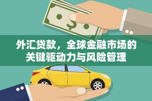 七星外汇贷款，全球金融市场的关键驱动力与风险管理
