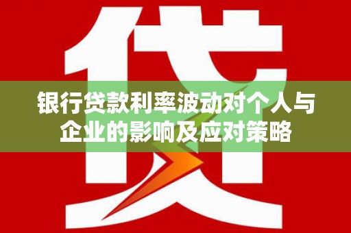 七星银行贷款利率波动对个人与企业的影响及应对策略