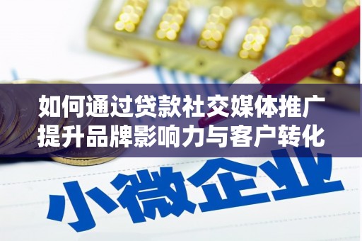七星如何通过贷款社交媒体推广提升品牌影响力与客户转化率