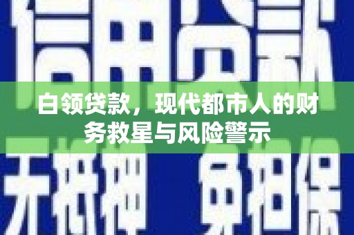 七星白领贷款，现代都市人的财务救星与风险警示