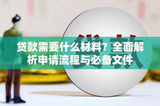 七星贷款需要什么材料？全面解析申请流程与必备文件