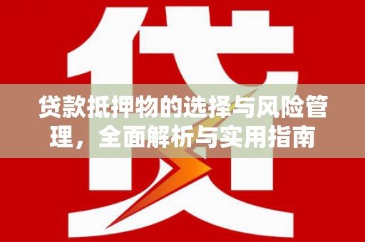 七星贷款抵押物的选择与风险管理，全面解析与实用指南