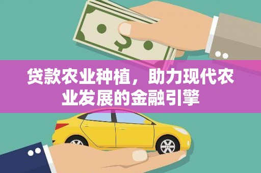 七星贷款农业种植，助力现代农业发展的金融引擎