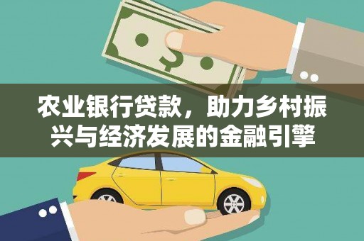 七星农业银行贷款，助力乡村振兴与经济发展的金融引擎
