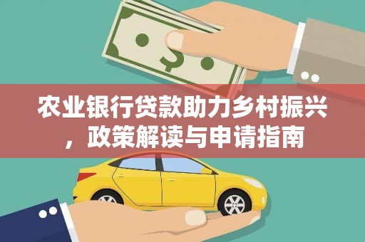 七星农业银行贷款助力乡村振兴，政策解读与申请指南