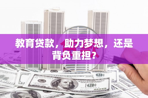 七星教育贷款，助力梦想，还是背负重担？