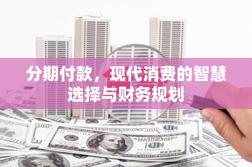 七星分期付款，现代消费的智慧选择与财务规划