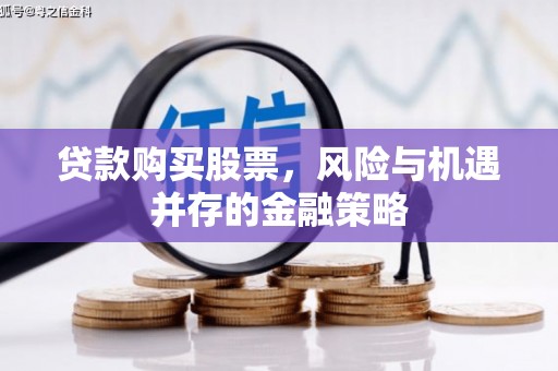 七星贷款购买股票，风险与机遇并存的金融策略