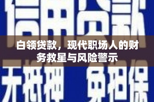 七星白领贷款，现代职场人的财务救星与风险警示