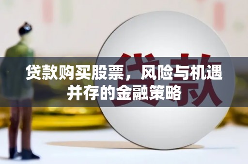 七星贷款购买股票，风险与机遇并存的金融策略