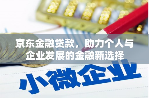 七星京东金融贷款，助力个人与企业发展的金融新选择