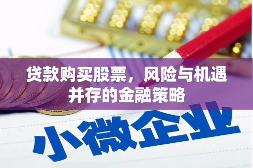 七星贷款购买股票，风险与机遇并存的金融策略
