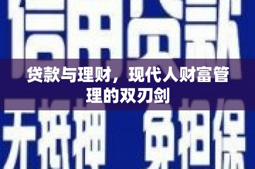 七星贷款与理财，现代人财富管理的双刃剑