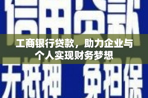 七星工商银行贷款，助力企业与个人实现财务梦想