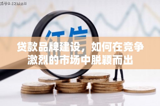 七星贷款品牌建设，如何在竞争激烈的市场中脱颖而出