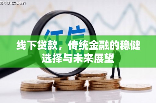 七星线下贷款，传统金融的稳健选择与未来展望