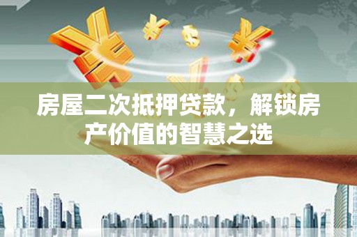 七星房屋二次抵押贷款，解锁房产价值的智慧之选