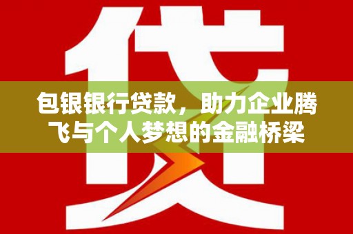 七星包银银行贷款，助力企业腾飞与个人梦想的金融桥梁