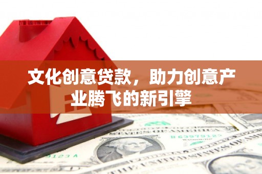 七星文化创意贷款，助力创意产业腾飞的新引擎