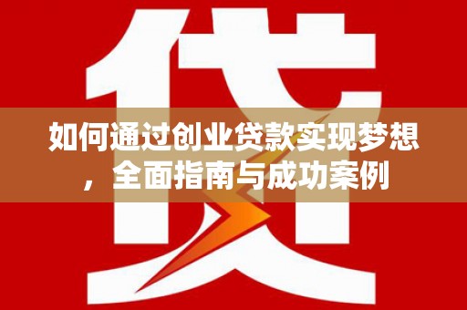 七星如何通过创业贷款实现梦想，全面指南与成功案例