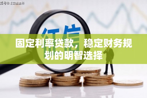 七星固定利率贷款，稳定财务规划的明智选择