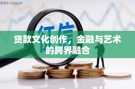 七星贷款文化创作，金融与艺术的跨界融合
