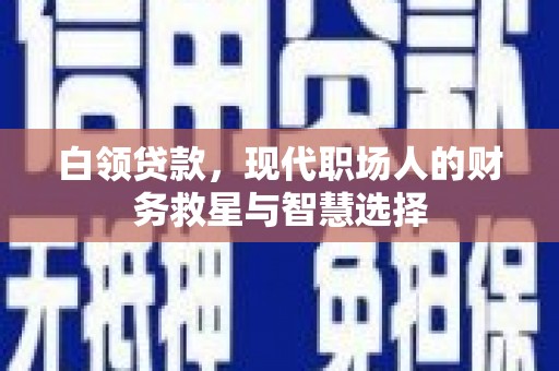 七星白领贷款，现代职场人的财务救星与智慧选择