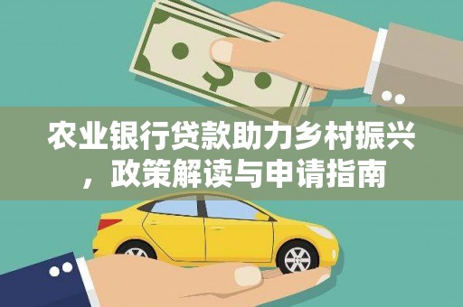 七星农业银行贷款助力乡村振兴，政策解读与申请指南