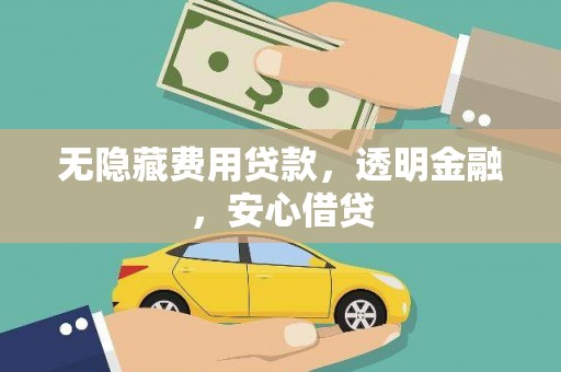 七星无隐藏费用贷款，透明金融，安心借贷