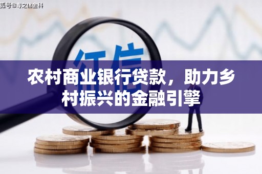 七星农村商业银行贷款，助力乡村振兴的金融引擎